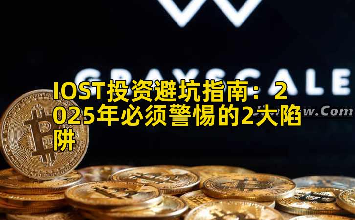 IOST投资避坑指南:2025年必须警惕的2大陷阱