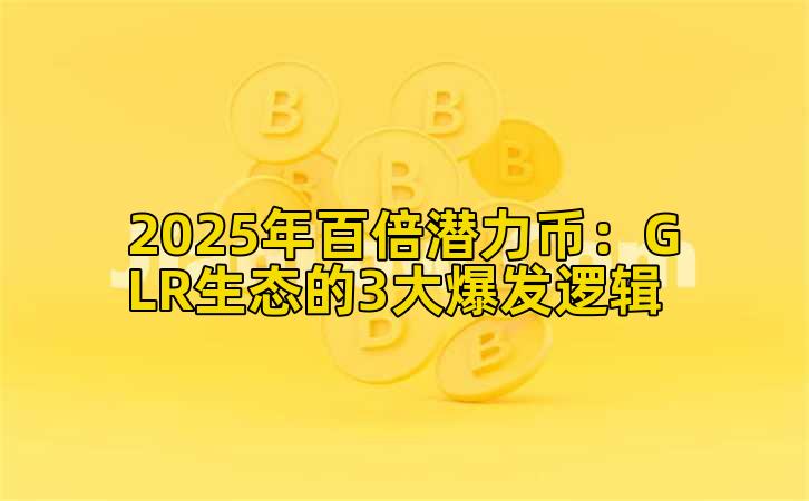 2025年百倍潜力币：GLR生态的3大爆发逻辑