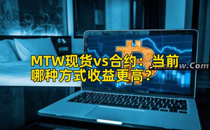 MTW现货vs合约:当前哪种方式收益更高?
