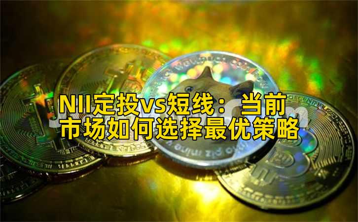 NII定投vs短线:当前市场如何选择最优策略