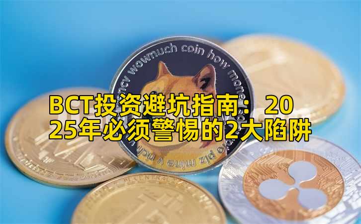 BCT投资避坑指南:2025年必须警惕的2大陷阱