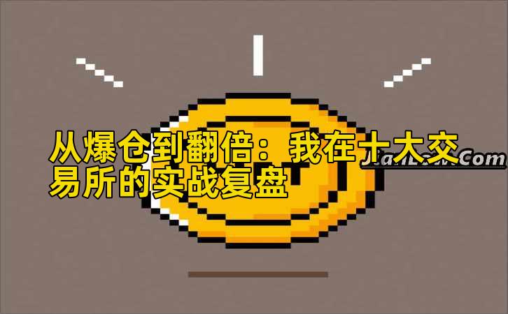 从爆仓到翻倍：我在十大交易所的实战复盘