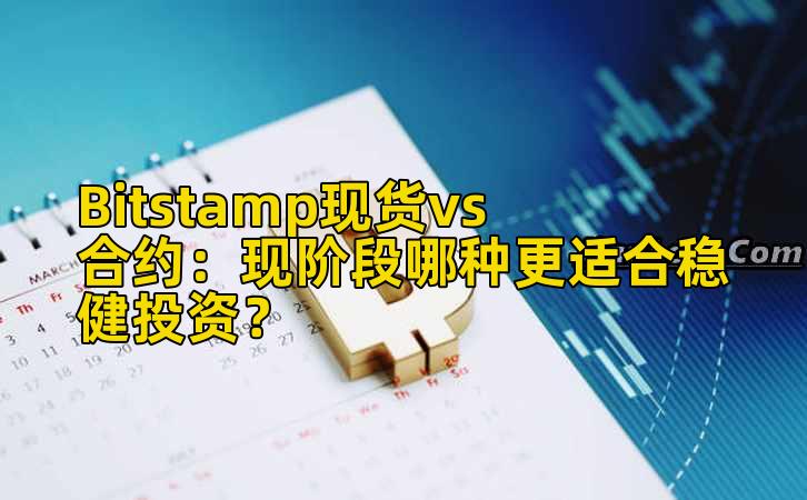 Bitstamp现货vs合约：现阶段哪种更适合稳健投资？