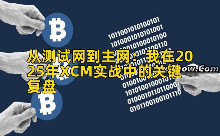从测试网到主网：我在2025年XCM实战中的关键复盘