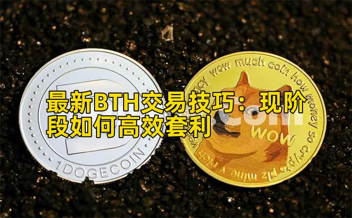 最新BTH交易技巧:现阶段如何高效套利