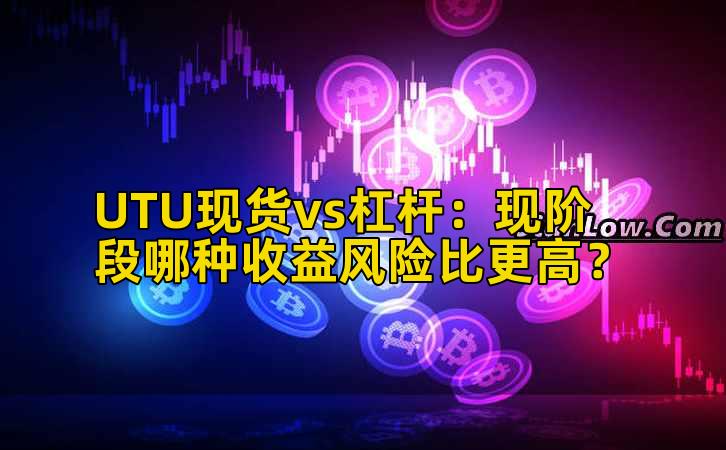 UTU现货vs杠杆：现阶段哪种收益风险比更高？