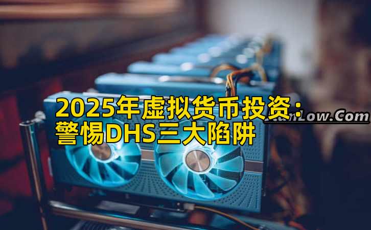 2025年虚拟货币投资:警惕DHS三大陷阱