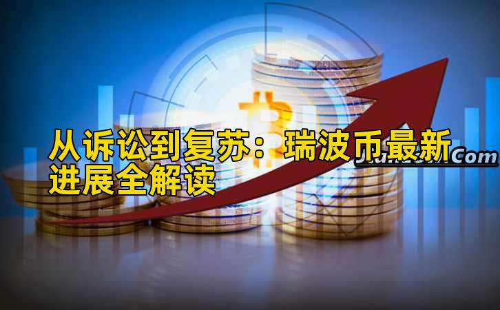 从诉讼到复苏:瑞波币最新进展全解读