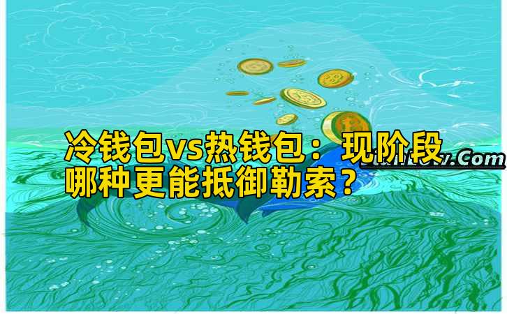 冷钱包vs热钱包：现阶段哪种更能抵御勒索？