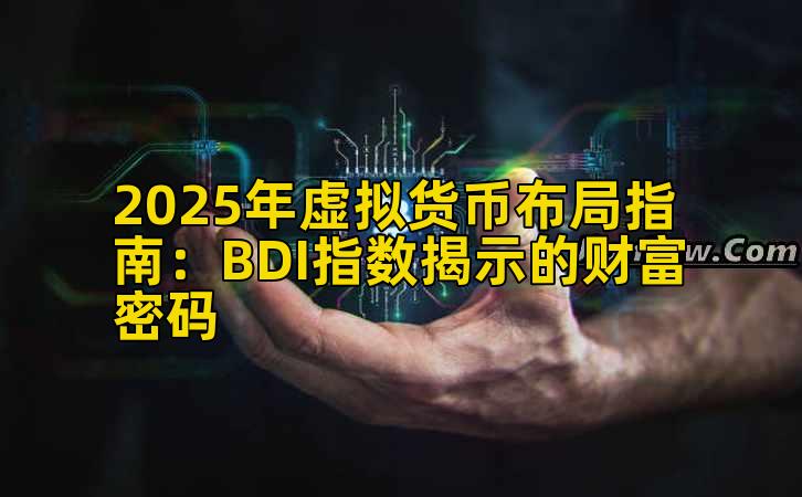 2025年虚拟货币布局指南：BDI指数揭示的财富密码