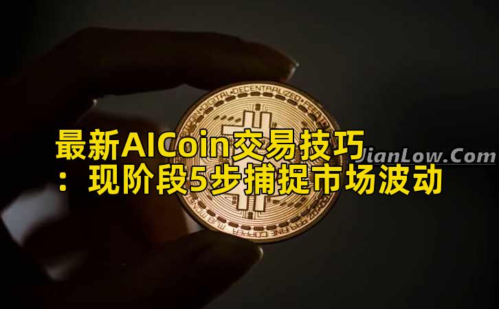 最新AICoin交易技巧：现阶段5步捕捉市场波动