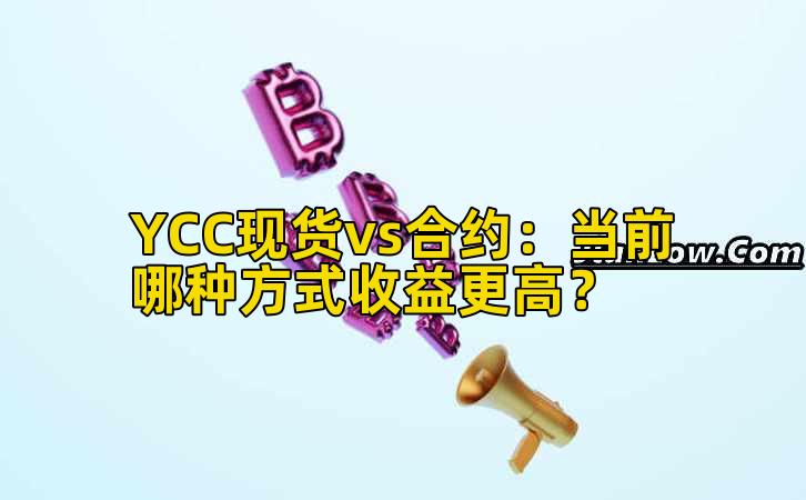 YCC现货vs合约：当前哪种方式收益更高？