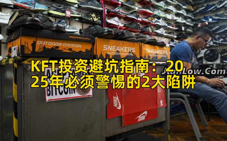 KFT投资避坑指南:2025年必须警惕的2大陷阱
