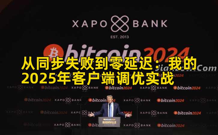 从同步失败到零延迟：我的2025年客户端调优实战