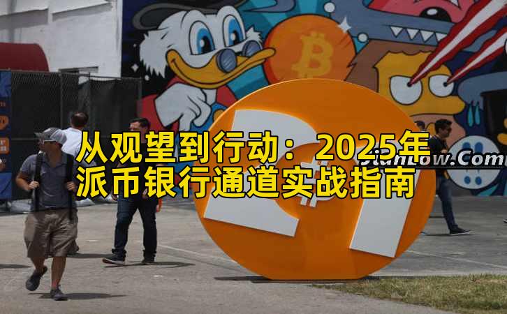 从观望到行动：2025年派币银行通道实战指南