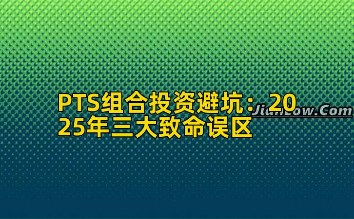 PTS组合投资避坑：2025年三大致命误区