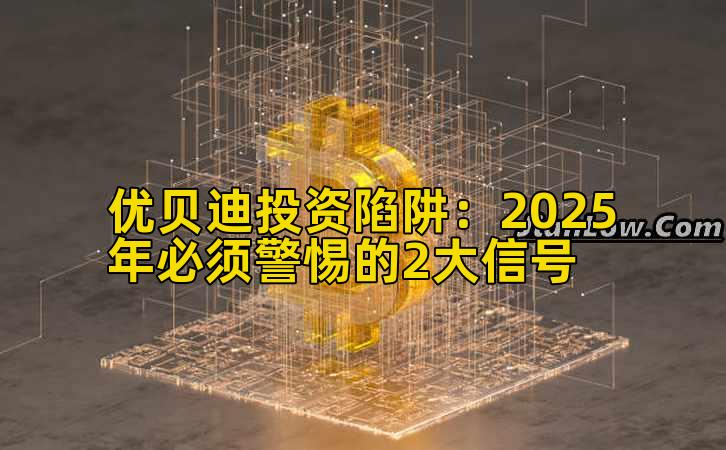 优贝迪投资陷阱：2025年必须警惕的2大信号
