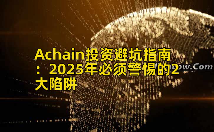 Achain投资避坑指南：2025年必须警惕的2大陷阱