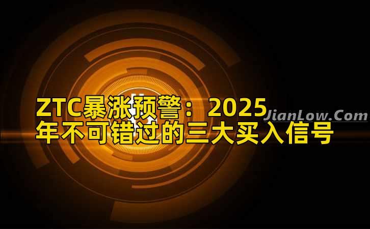 ZTC暴涨预警:2025年不可错过的三大买入信号