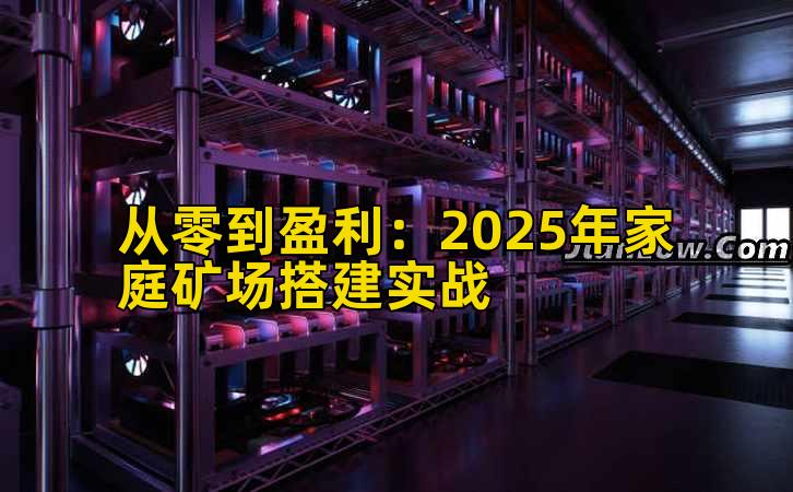 从零到盈利：2025年家庭矿场搭建实战