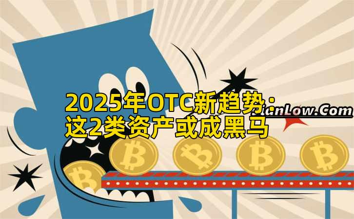 2025年OTC新趋势：这2类资产或成黑马