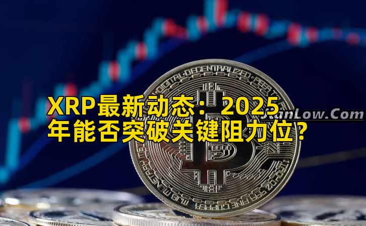 XRP最新动态:2025年能否突破关键阻力位?