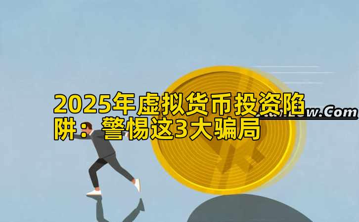 2025年虚拟货币投资陷阱：警惕这3大骗局