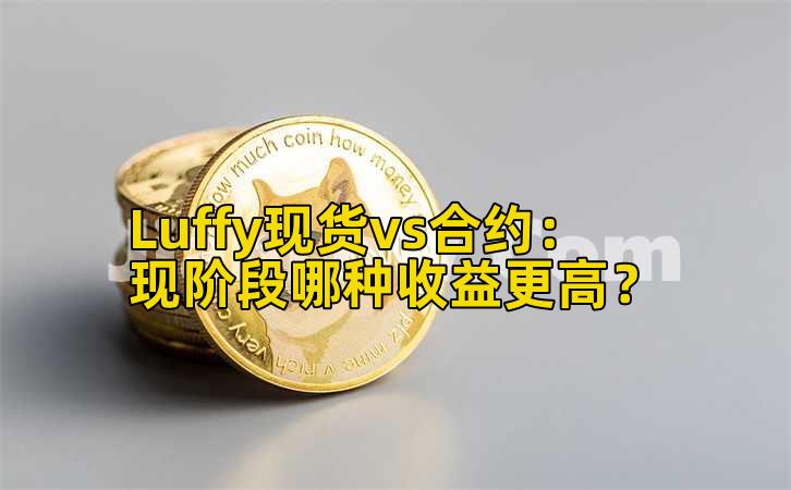 Luffy现货vs合约：现阶段哪种收益更高？