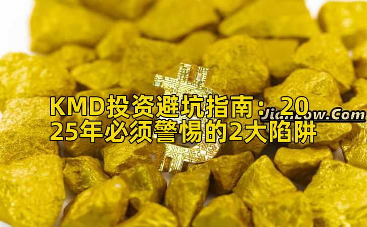KMD投资避坑指南：2025年必须警惕的2大陷阱