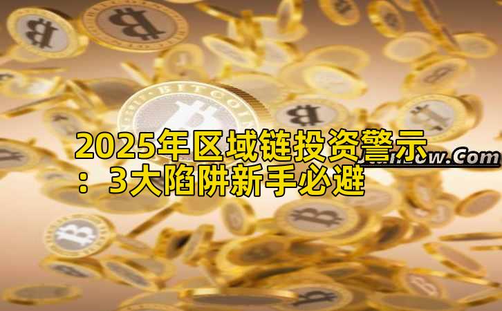 2025年区域链投资警示：3大陷阱新手必避