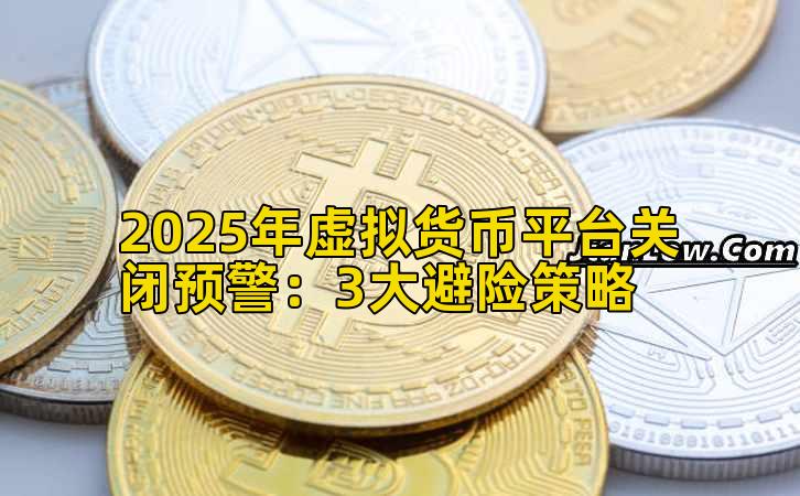 2025年虚拟货币平台关闭预警：3大避险策略