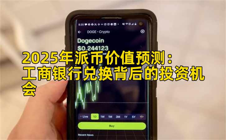 2025年派币价值预测：工商银行兑换背后的投资机会