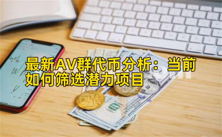 最新AV群代币分析:当前如何筛选潜力项目