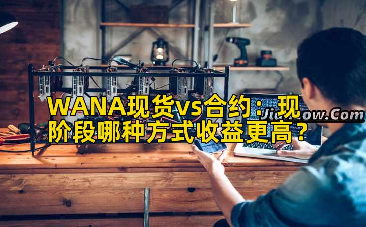 WANA现货vs合约：现阶段哪种方式收益更高？
