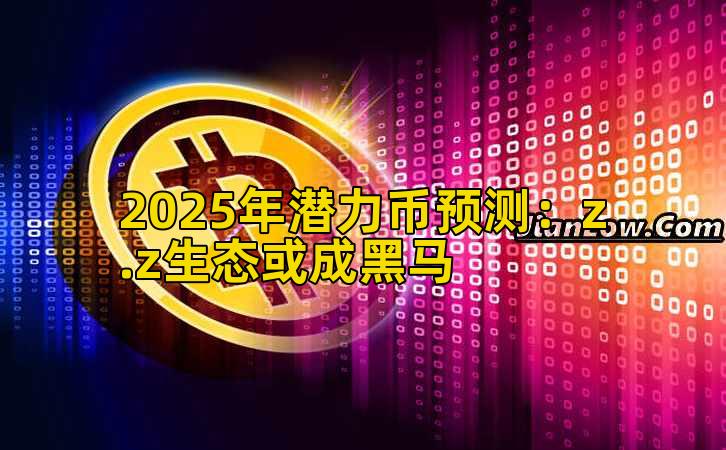 2025年潜力币预测：z.z生态或成黑马