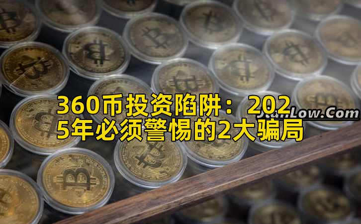 360币投资陷阱：2025年必须警惕的2大骗局