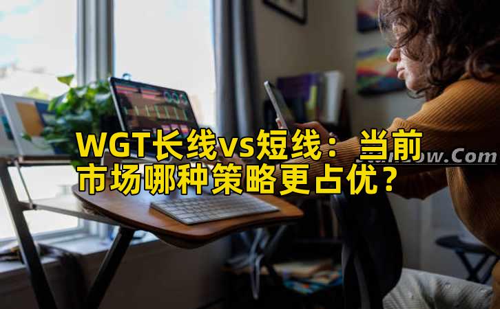 WGT长线vs短线：当前市场哪种策略更占优？
