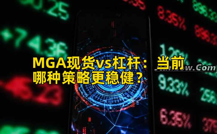 MGA现货vs杠杆：当前哪种策略更稳健？