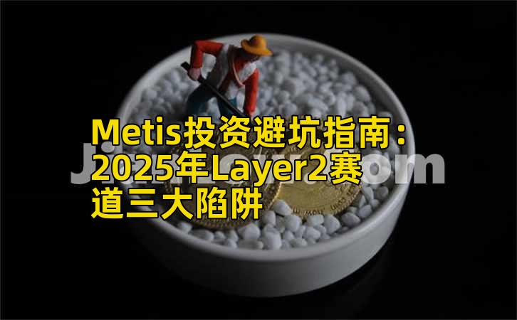 Metis投资避坑指南:2025年Layer2赛道三大陷阱