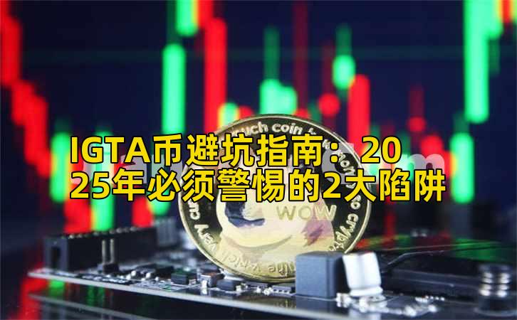 IGTA币避坑指南：2025年必须警惕的2大陷阱