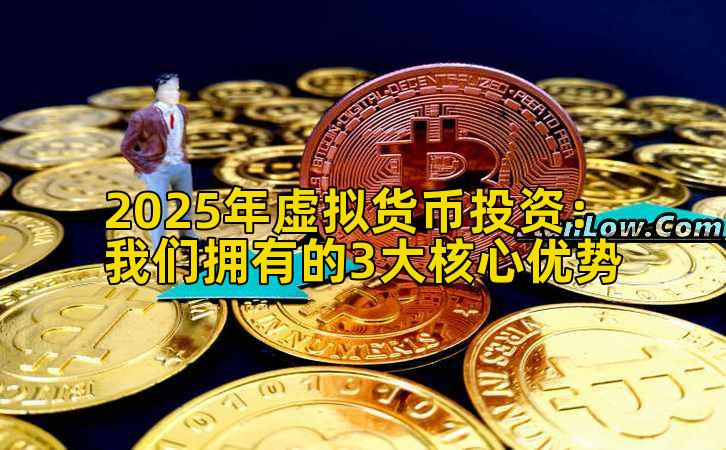 2025年虚拟货币投资:我们拥有的3大核心优势