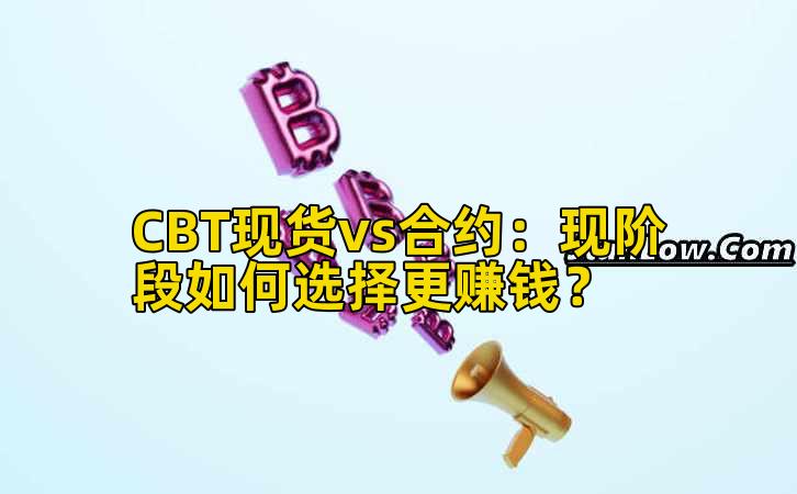 CBT现货vs合约：现阶段如何选择更赚钱？