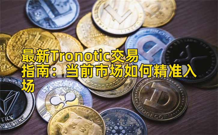 最新Tronotic交易指南：当前市场如何精准入场