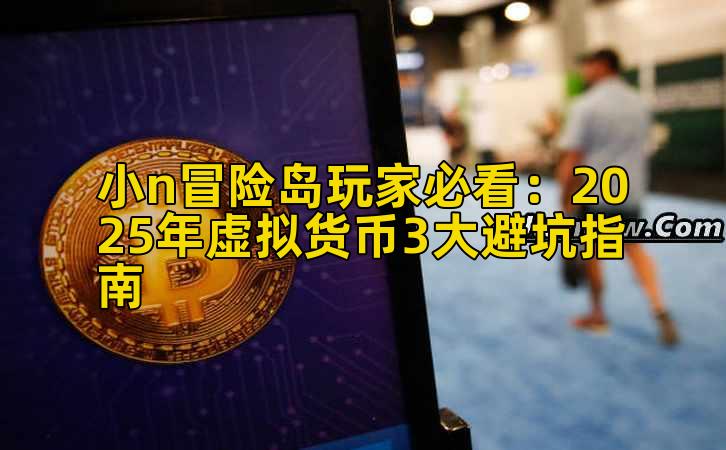 小n冒险岛玩家必看:2025年虚拟货币3大避坑指南