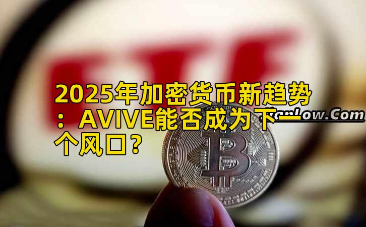 2025年加密货币新趋势：AVIVE能否成为下一个风口？