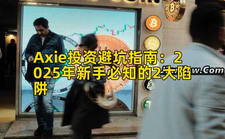 Axie投资避坑指南:2025年新手必知的2大陷阱