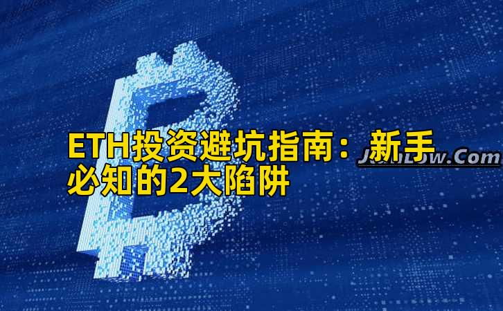 ETH投资避坑指南:新手必知的2大陷阱
