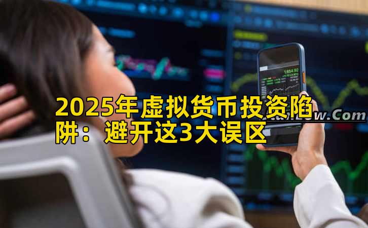 2025年虚拟货币投资陷阱：避开这3大误区
