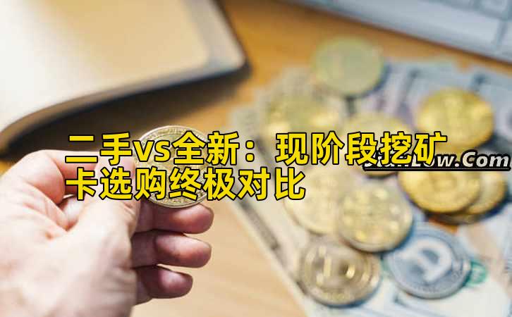 二手vs全新：现阶段挖矿卡选购终极对比