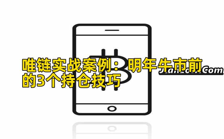 唯链实战案例:明年牛市前的3个持仓技巧